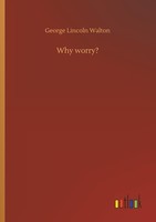Why Worry? George Lincoln Walton