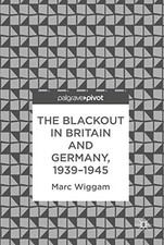 The Blackout in Britain and Germany, 1939-1945 Marc Wiggam New B