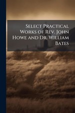 Select Practical Works of Rev. John Howe and Dr. William Bates Paperback Book