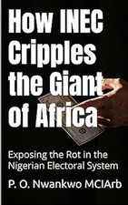 How Inec Cripples the Giant of Africa: Exposing the Rot in the Nigerian Electora