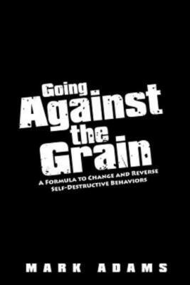 Going Against The Grain: A Formula To Change And Reverse Self-Destructive B...