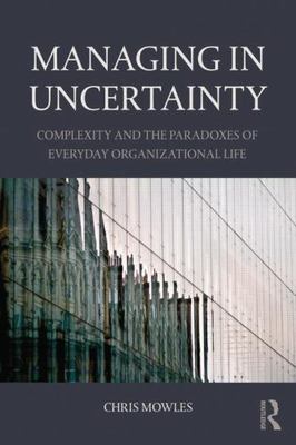 Managing in Uncertainty : Complexity and the paradox of everyday organization...