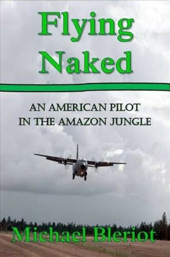 Flying Naked : An American Pilot in the Amazon Jungle by Bleriot, Michael, Li... - Zdjęcie 1 z 1