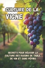 Culture de la vigne: Les secrets de la r?ussite de la culture des raisins de tab