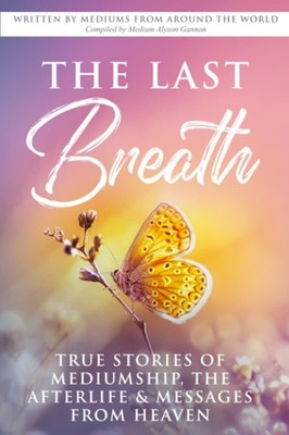 The Last Breath: True Stories of Mediumship, the Afterlife & Messages from H...
