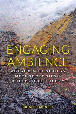 Engaging Ambience: Visual and Multisensory Methodologies and Rhetorical Theory (