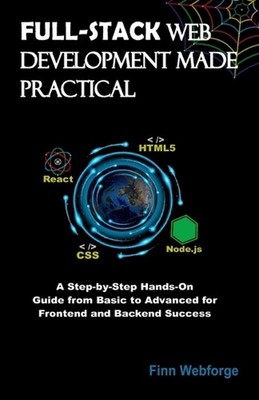 Full-Stack Web Development Made Practical: A Step-by-Step Hands-On Guide from Ba