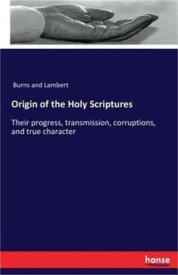 Origin of the Holy Scriptures: Their progress, transmission, corruptions, and tr