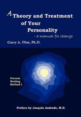 A Theory and Treatment of Your Personality: A Manual for Change by Garry a Flint