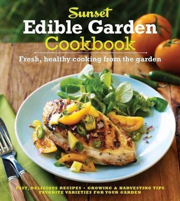 The Sunset Edible Garden Cookbook: Fresh, Healthy Cooking from the Garden Sunse