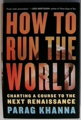 How to Run the World: Charting a Course to the Next Renaissance Khanna, Parag:
