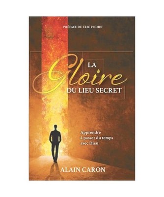 La gloire du lieu secret: Apprendre à passer du temps avec Dieu, Caron, Alain