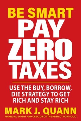 Be Smart Pay Zero Taxes: Use the Buy, Borrow, Die Strategy to Get Rich and Stay