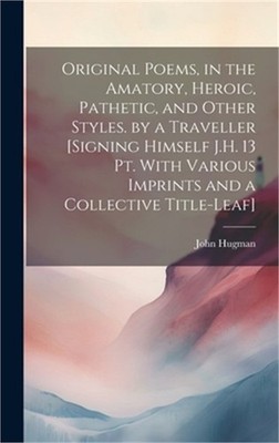 Original Poems, in the Amatory, Heroic, Pathetic, and Other Styles. by a Travell