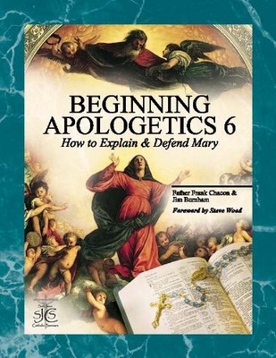 BEGINNING APOLOGETICS 6: HOW TO EXPLAIN AND DEFEND MARY By Frank Chacon & Jim