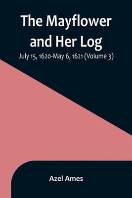 The Mayflower and Her Log; July 15, 1620-May 6, 1621 (Volume 3) by Azel Ames Pap