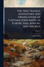 The Trve Travels, Adventvres and Observations of Captaine Iohn Smith, in Europe,