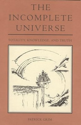 The Incomplete Universe: Totality, Knowledge, and Truth Patrick