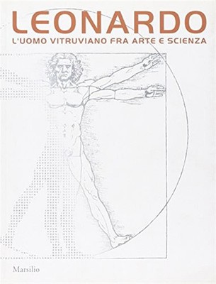 Leonardo. Der vitruvianische Mann zwischen Kunst und Wissenschaft. Ausstellungskatalog (Ven...