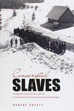 CONSCRIPTED SLAVES: HUNGARIAN JEWISH FORCED LABORERS ON By Robert Rozett **NEW**