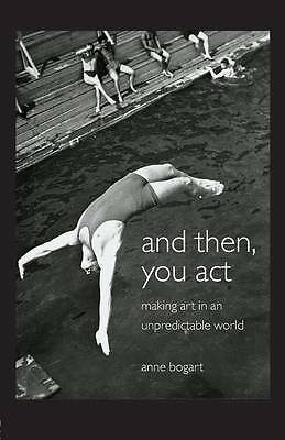 And Then, You Act: Making Art in an Unpredictable World by Anne Bogart...