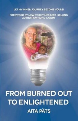 From Burned Out To Enlightened: Let My Inner Journey Become Yours by Aita Pats (