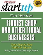 Start Your Own Florist Shop and Other Floral Businesses : Your St