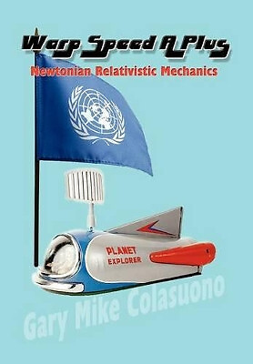 Warp Speed A Plus: Newtonian Relativistic Mechanics By Gary Mike Colasuono - ...