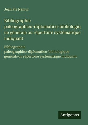 Jean Pie Namur | Bibliographie paleographico-diplomatico-bibliologique...
