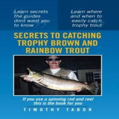 Secrets to Catching Trophy Brown and Rainbow Trout Timothy Tabor