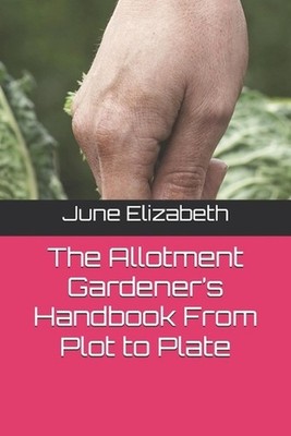 The Allotment Gardener's Handbook From Plot to Plate by June Elizabeth Paperback