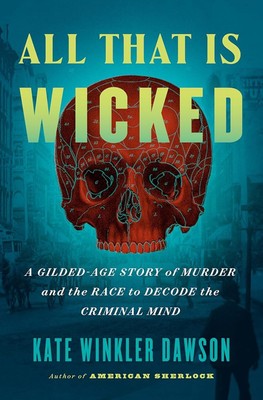 All That Is Wicked: A Gilded-Age Story of Murder and the Race to Decode the Crim