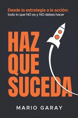 Haz Que Suceda: Desde la estrategia hasta la acci?n: todo lo que no es y no debe
