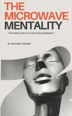 The Microwave Mentality: The High Cost of a Fast Paced Mindset by Anthony Thomas