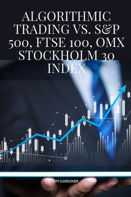 Algorithmic Trading vs. S&P 500, FTSE 100, OMX Stockholm 30 Index Tom Gardiner