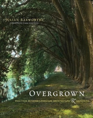 Overgrown: Practices between Landscape Architecture and Gardening by Julian Raxw