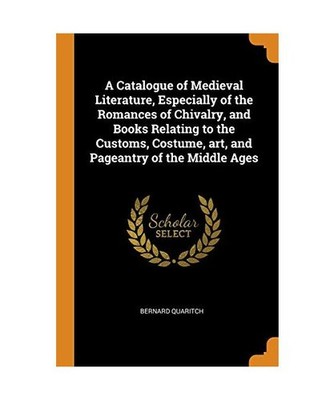 A Catalogue of Medieval Literature, Especially of the Romances of Chivalry, and 