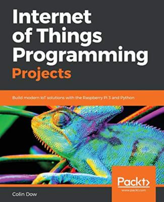 Internet of Things Programming Projects: Build modern IoT solutions with the ...