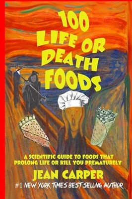 100 LIFE OR DEATH FOODS: A Scientific Guide to Which Foods Prolong Life or K...