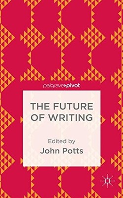 THE FUTURE OF WRITING (PALGRAVE PIVOT) By John Potts - Hardcover **Excellent**