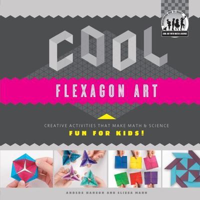 Cool Flexagon Art: Creative Activities That Make Math & Science Fun for Kids! (