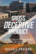 Gross Deceptive Product: An Ecological Perspective on the Economy (Paperback or