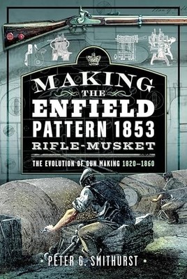 Making the Enfield Pattern 1853 Rifle-Musket: The Evolution of Gun Making, 1820