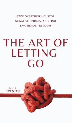 The The Art of Letting Go : Stop Overthinking, Stop Negative Spirals, and Find 