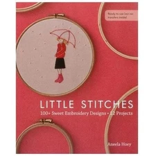 Little Stitches: 100+ Sweet Embroidery Designs • 12 Projects by Hoey, Aneela