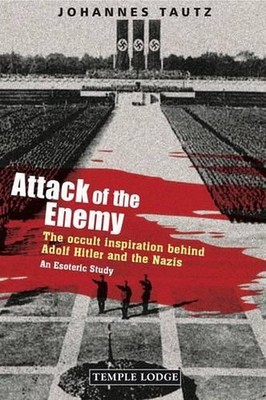 Attack of the Enemy: The Occult Inspiration Behind Adolf Hitler and the Nazis, a