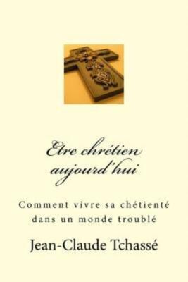 Etre Chr?Tien Aujourd'hui: Comment Vivre Sa Chr?Tient? Dans Un Monde Troubl?