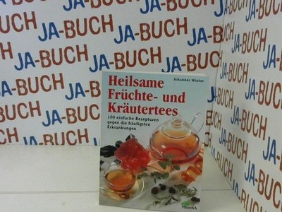 Heilsame Früchte- und Kräutertees. 100 einfache Rezepturen gegen die häufigsten 