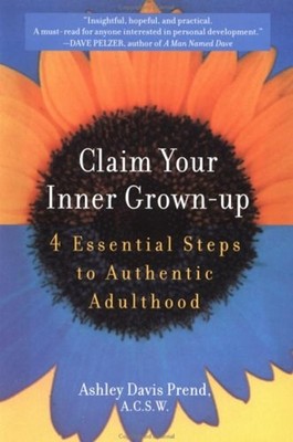 Claim Your Inner Grown-Up : 4 Essential Steps to Authentic Adulth
