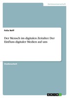 Felix Neff | Der Mensch Im Digitalen Zeitalter. Der Einfluss Digitaler Medien...